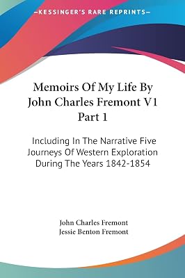 Memoirs Of My Life By John Charles Fremont V1 Part 1: Including In The Narrative Five Journeys Of Western Exploration During The Years 1842-1854