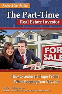 The Part-Tim Real Estate Investor: How to Generate Huge Profits While Keeping Your Day Job REVISED 2ND EDITION