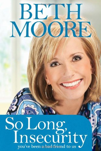 So Long, Insecurity: You've Been a Bad Friend to Us by Beth Moore
