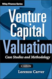 Venture Capital Valuation: Case Studies and Methodology (Wiley Finance Book 631) by Lorenzo Carver