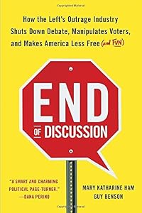End of Discussion: How the Left's Outrage Industry Shuts Down Debate, Manipulates Voters, and Makes America Less Free by Mary Katharine Ham