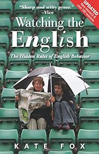 Watching the English, Second Edition: The Hidden Rules of English Behavior Revised and Updated by Kate Fox