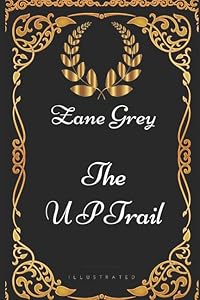 The U P Trail: By Zane Grey - Illustrated