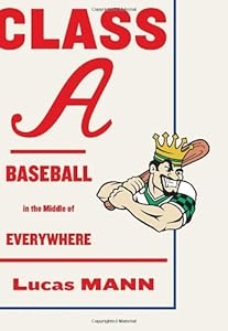 Class A: Baseball in the Middle of Everywhere by Lucas Mann