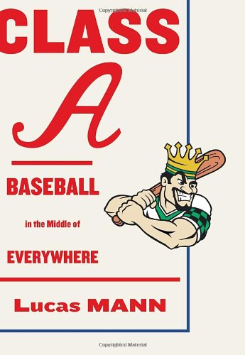 Class A: Baseball in the Middle of Everywhere by Lucas Mann