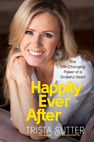 Happily Ever After: The Life-Changing Power of a Grateful Heart by Trista Sutter