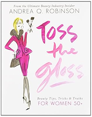 Toss the Gloss: Beauty Tips, Tricks &amp; Truths for Women 50+