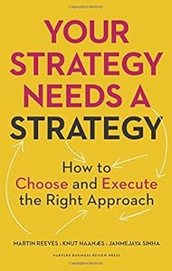 Your Strategy Needs a Strategy: How to Choose and Execute the Right Approach by Martin Reeves