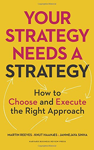 Your Strategy Needs a Strategy: How to Choose and Execute the Right Approach by Martin Reeves