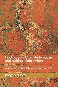 Finding your Ultimate Purpose and putting it into Action by pragya gupta