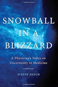 Snowball in a Blizzard: A Physician's Notes on Uncertainty in Medicine by Steven Hatch