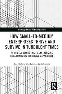 How Small-to-Medium Enterprises Thrive and Survive in Turbulent Times: From Deconstructing to Synthesizing Organizational Resilience Capabilities (Routledge ... in Entrepreneurship and Small Business) by Yiu Ha Chu