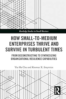 How Small-to-Medium Enterprises Thrive and Survive in Turbulent Times: From Deconstructing to Synthesizing Organizational Resilience Capabilities (Routledge ... in Entrepreneurship and Small Business)