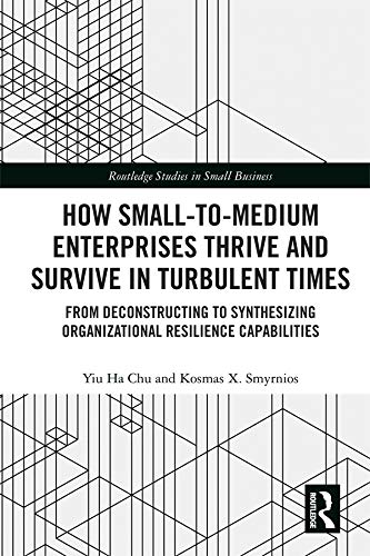 How Small-to-Medium Enterprises Thrive and Survive in Turbulent Times: From Deconstructing to Synthesizing Organizational Resilience Capabilities (Routledge ... in Entrepreneurship and Small Business) by Yiu Ha Chu