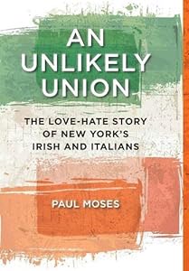 An Unlikely Union: The Love-Hate Story of New York's Irish and Italians by Paul Moses