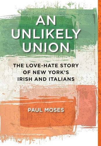 An Unlikely Union: The Love-Hate Story of New York's Irish and Italians by Paul Moses