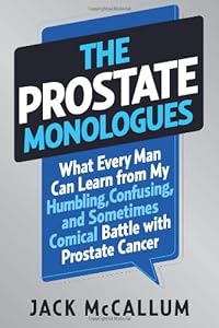 The Prostate Monologues: What Every Man Can Learn from My Humbling, Confusing, and Sometimes Comical Battle With Prostate Cancer