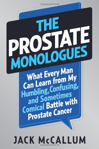 The Prostate Monologues: What Every Man Can Learn from My Humbling, Confusing, and Sometimes Comical Battle With Prostate Cancer by Jack McCallum