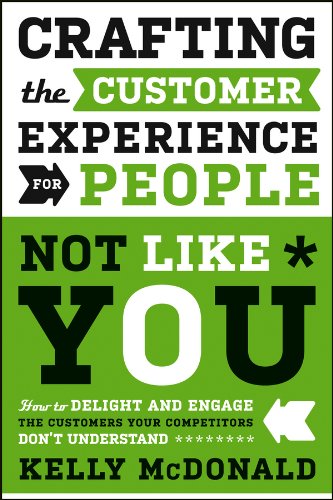 Crafting the Customer Experience for People Not Like You: How to Delight and Engage the Customers Your Competitors Don't Understand by Kelly McDonald