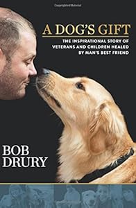 A dog's gift : the inspirational story of veterans and children healed by man's best friend by Bob Drury