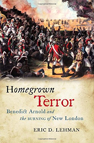 Homegrown terror : Benedict Arnold and the burning of New London by Eric D Lehman