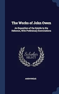 The Works of John Owen: An Exposition of the Epistle to the Hebrews, With Preliminary Exercitations