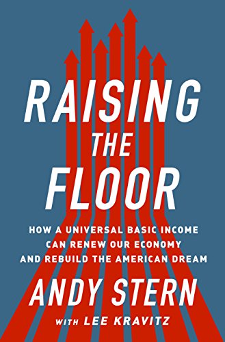 Raising the Floor: How a Universal Basic Income Can Renew Our Economy and Rebuild the American Dream by Andy Stern