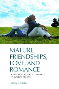 Mature Friendships, Love, and Romance: A Practical Guide to Intimacy for Older Adults