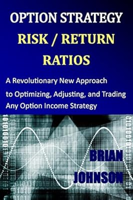 Option Strategy Risk / Return Ratios: A Revolutionary New Approach to Optimizing, Adjusting, and Trading Any Option Income Strategy