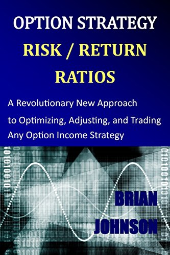 Option Strategy Risk / Return Ratios: A Revolutionary New Approach to Optimizing, Adjusting, and Trading Any Option Income Strategy by Brian Johnson