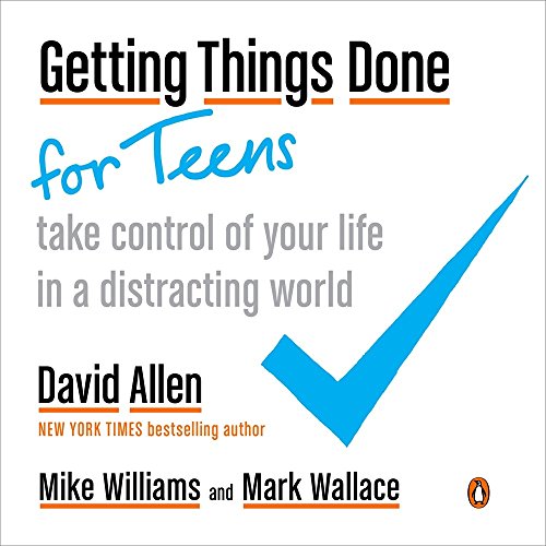 Getting Things Done for Teens: Take Control of Your Life in a Distracting World by DAVID ALLEN