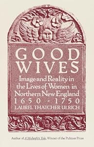 Good Wives: Image and Reality in the Lives of Women in Northern New England, 1650-1750 by Laurel Thatcher Ulrich