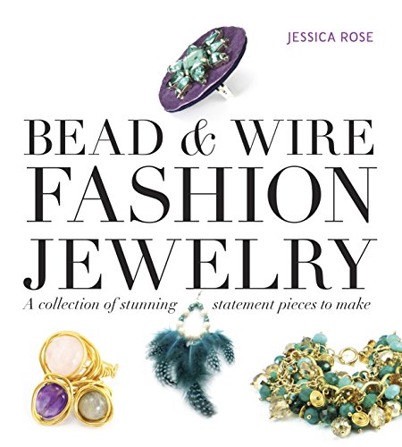 Bead &amp; Wire Fashion Jewelry: A Collection of Stunning Statement Pieces to Make by Jessica Rose