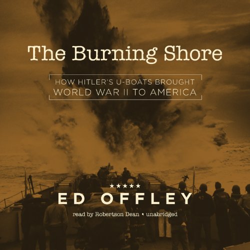 The Burning Shore: How Hitler's U-Boats Brought World War II to America by Ed Offley