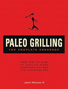 Paleo Grilling: The Complete Cookbook: From Ribs to Rubs to Sizzling Sides, Everything You Need for Your Paleo BBQ by John Whalen III