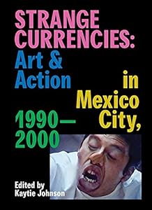 Strange Currencies: Art & Action in Mexico City: 1990-2000 by Kaytie Johnson