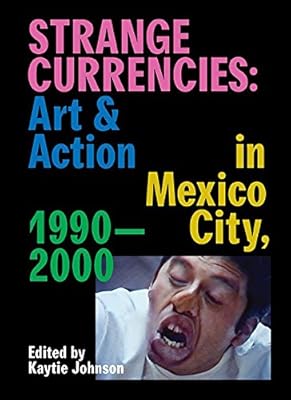 Strange Currencies: Art & Action in Mexico City: 1990-2000