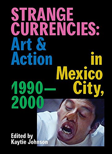 Strange Currencies: Art & Action in Mexico City: 1990-2000 by Kaytie Johnson