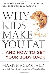 Why Kids Make You Fat: ...and How to Get Your Body Back by Mark Macdonald