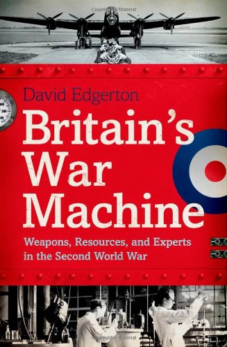 Britain's War Machine: Weapons, Resources, and Experts in the Second World War by David Edgerton