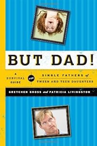 But Dad!: A Survival Guide for Single Fathers of Tween and Teen Daughters by Gretchen Gross