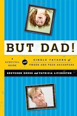 But Dad!: A Survival Guide for Single Fathers of Tween and Teen Daughters
