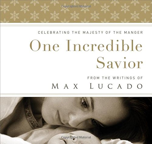 One Incredible Savior: Celebrating the Majesty of the Manger by Max Lucado