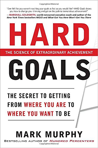 Hard Goals : The Secret to Getting from Where You Are to Where You Want to Be by Mark Murphy