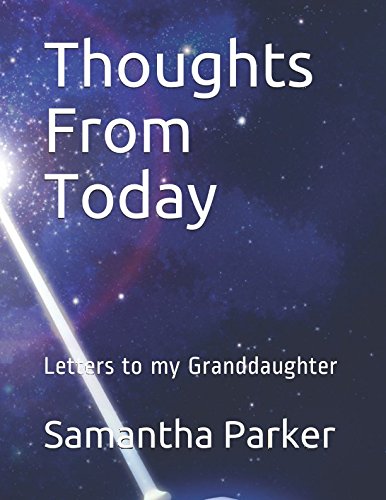 Thoughts From Today: Letters to my Granddaughter by Samantha F Parker
