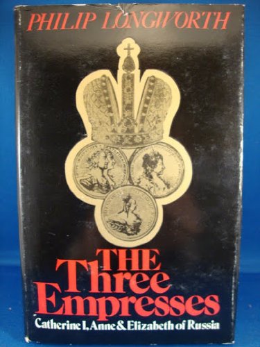 The Three Empresses: Catherine I, Anne, and Elizabeth of Russia by Philip Longworth