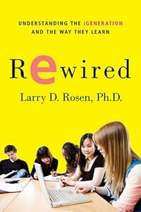 Rewired: Understanding the iGeneration and the Way They Learn by Larry D. Rosen