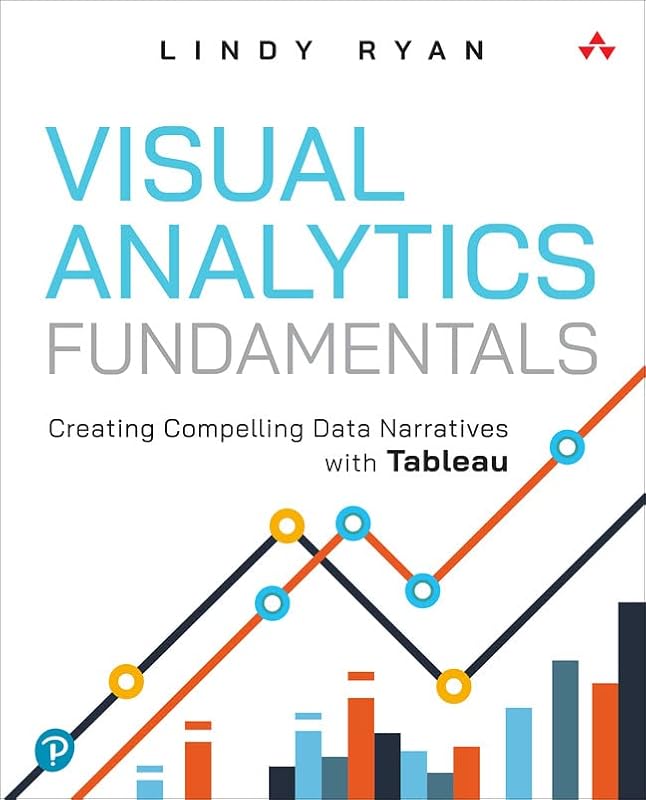 Visual Analytics Fundamentals: Creating Compelling Data Narratives with Tableau (Addison-Wesley Data & Analytics Series) by Lindy Ryan