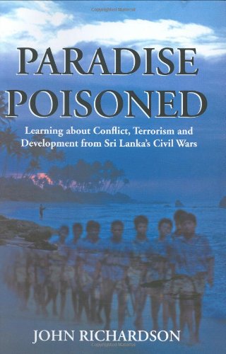 Paradise Poisoned: Learning About Conflict, Terrorism and Development from Sri Lanka's Civil Wars by John Richardson