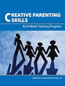 Creative Parenting Skills: An 8-Week Training Program by Jennifer L. Wilke-Deaton